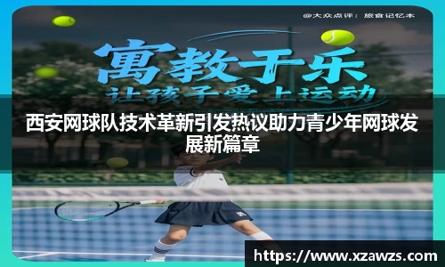 西安网球队技术革新引发热议助力青少年网球发展新篇章
