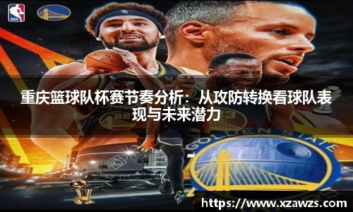 重庆篮球队杯赛节奏分析：从攻防转换看球队表现与未来潜力