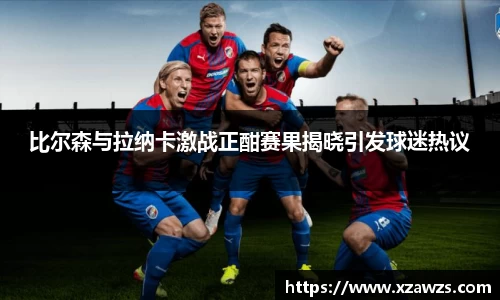 比尔森与拉纳卡激战正酣赛果揭晓引发球迷热议