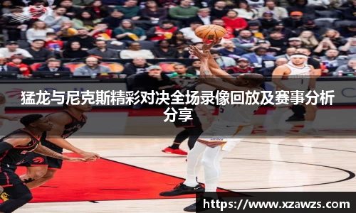 猛龙与尼克斯精彩对决全场录像回放及赛事分析分享