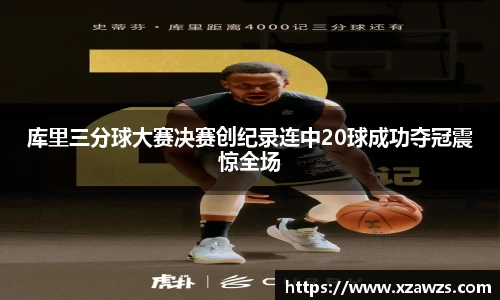 库里三分球大赛决赛创纪录连中20球成功夺冠震惊全场